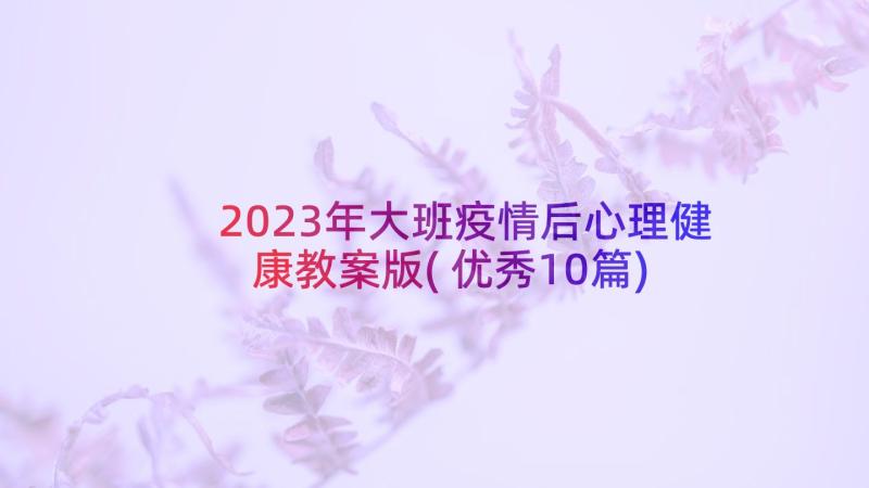 2023年大班疫情后心理健康教案版(优秀10篇)