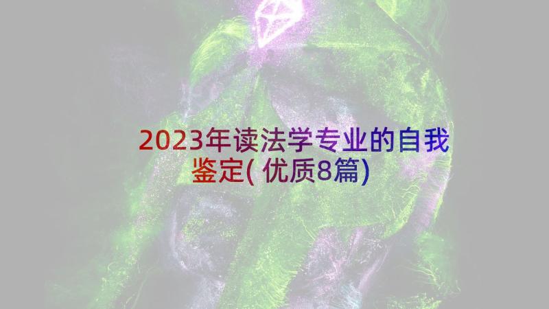 2023年读法学专业的自我鉴定(优质8篇)