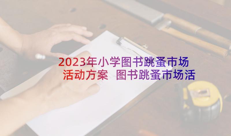 2023年小学图书跳蚤市场活动方案 图书跳蚤市场活动(模板5篇)