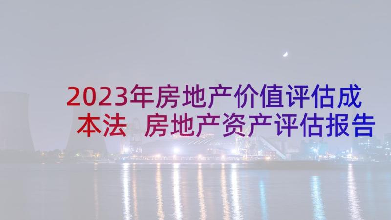 2023年房地产价值评估成本法 房地产资产评估报告(优秀5篇)