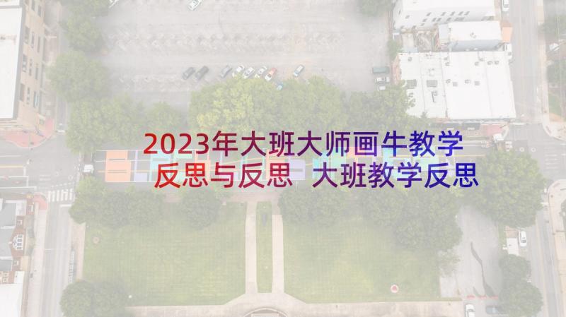 2023年大班大师画牛教学反思与反思 大班教学反思(优质7篇)