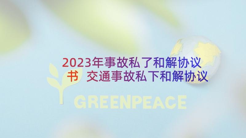 2023年事故私了和解协议书 交通事故私下和解协议书(模板5篇)