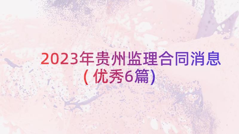 2023年贵州监理合同消息(优秀6篇)
