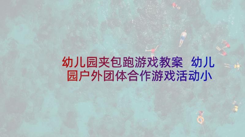 幼儿园夹包跑游戏教案 幼儿园户外团体合作游戏活动小松鼠拉松果(汇总5篇)