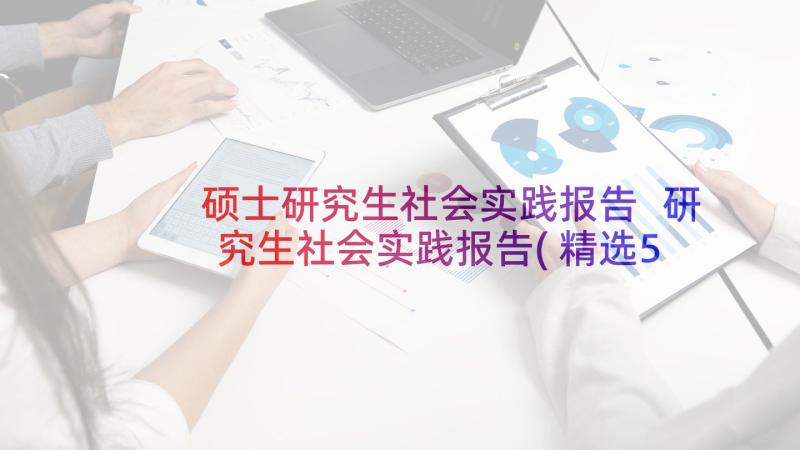 硕士研究生社会实践报告 研究生社会实践报告(精选5篇)