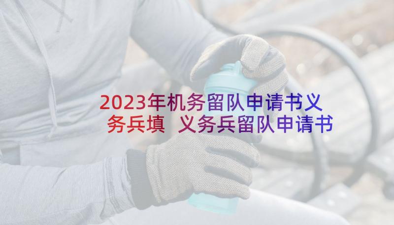 2023年机务留队申请书义务兵填 义务兵留队申请书(精选10篇)