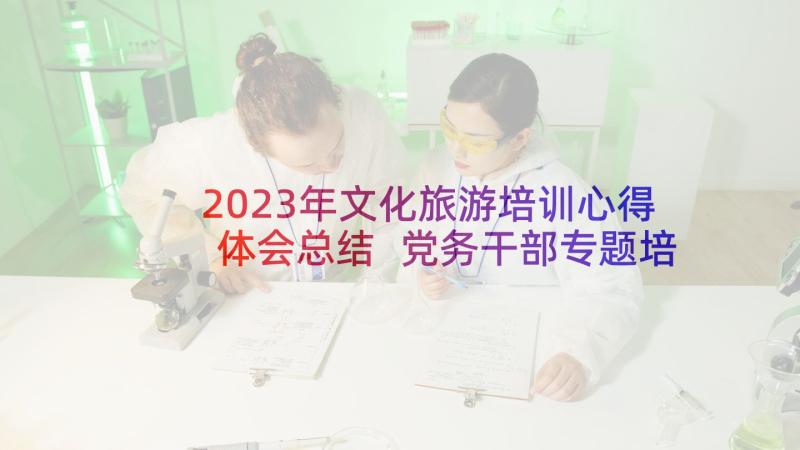 2023年文化旅游培训心得体会总结 党务干部专题培训班心得体会(汇总6篇)