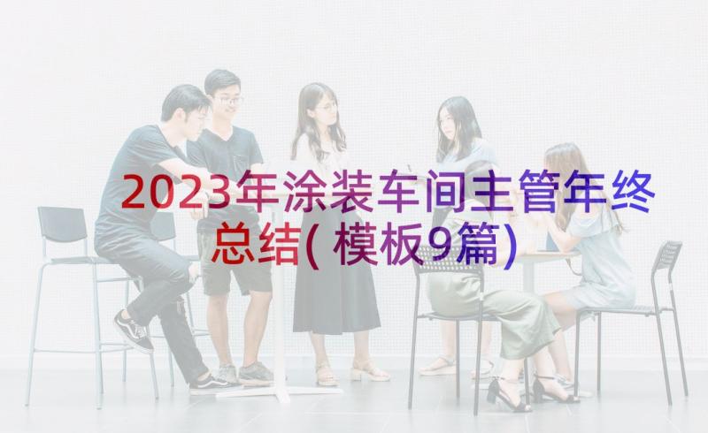 2023年涂装车间主管年终总结(模板9篇)