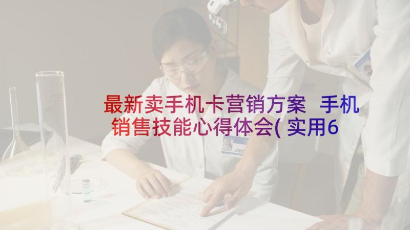 最新卖手机卡营销方案 手机销售技能心得体会(实用6篇)