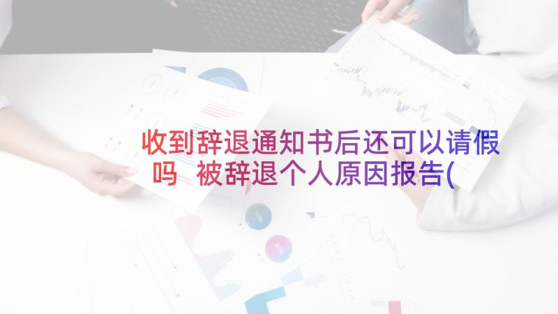 收到辞退通知书后还可以请假吗 被辞退个人原因报告(优质5篇)