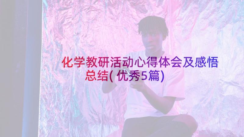 化学教研活动心得体会及感悟总结(优秀5篇)