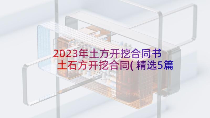 2023年土方开挖合同书 土石方开挖合同(精选5篇)