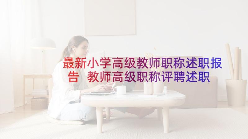 最新小学高级教师职称述职报告 教师高级职称评聘述职报告(大全5篇)