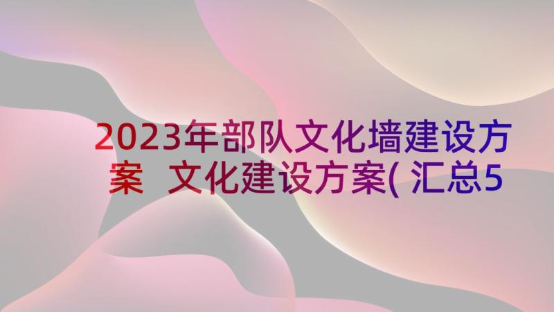 2023年部队文化墙建设方案 文化建设方案(汇总5篇)