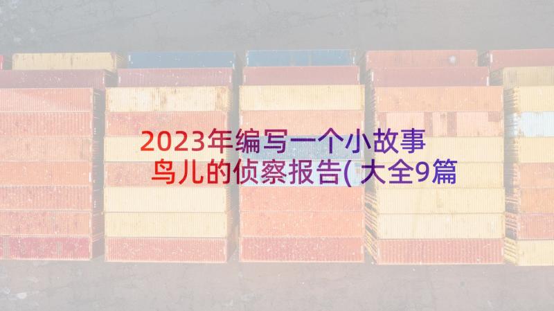 2023年编写一个小故事 鸟儿的侦察报告(大全9篇)