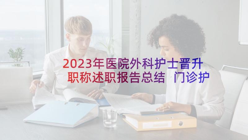 2023年医院外科护士晋升职称述职报告总结 门诊护士晋升职称述职报告(实用5篇)