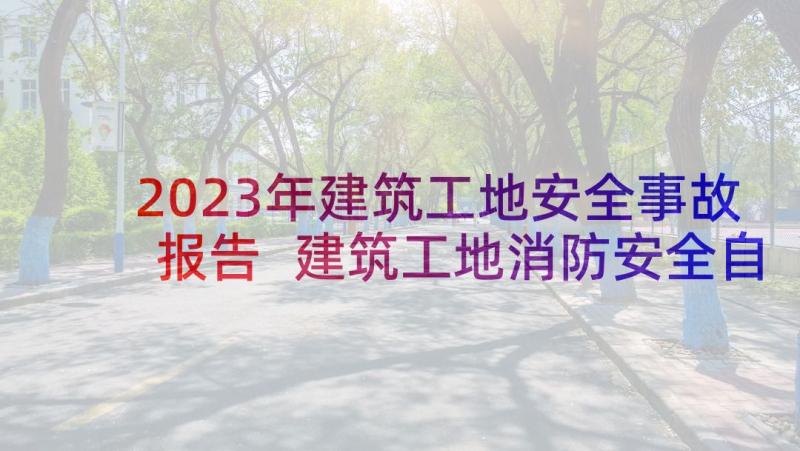 2023年建筑工地安全事故报告 建筑工地消防安全自检自查报告(实用5篇)