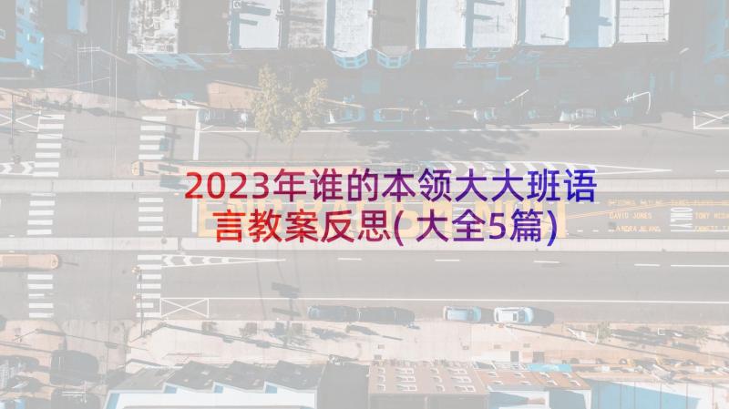 2023年谁的本领大大班语言教案反思(大全5篇)