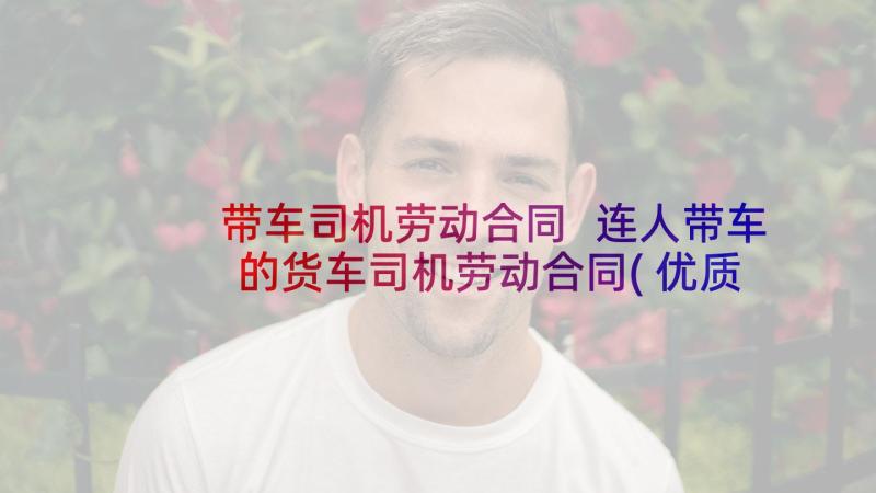 带车司机劳动合同 连人带车的货车司机劳动合同(优质5篇)