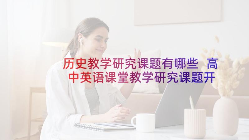 历史教学研究课题有哪些 高中英语课堂教学研究课题开题报告(模板5篇)