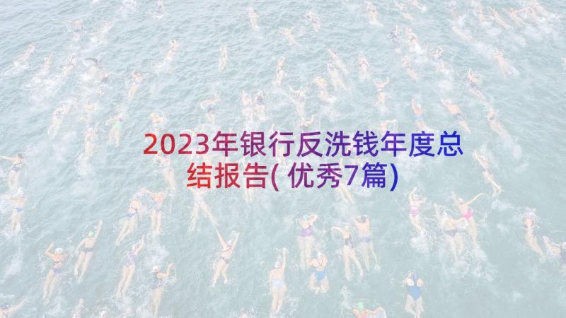 2023年银行反洗钱年度总结报告(优秀7篇)