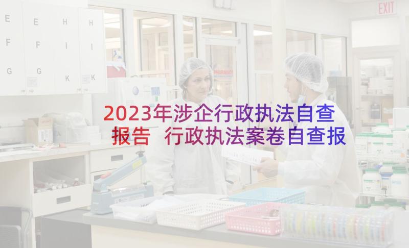 2023年涉企行政执法自查报告 行政执法案卷自查报告(优秀8篇)