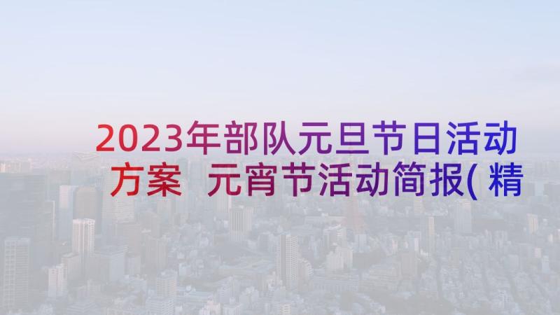 2023年部队元旦节日活动方案 元宵节活动简报(精选8篇)