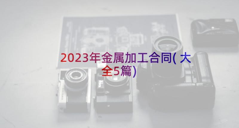 2023年金属加工合同(大全5篇)