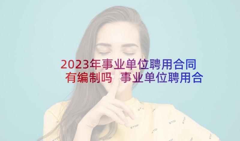 2023年事业单位聘用合同有编制吗 事业单位聘用合同(大全8篇)