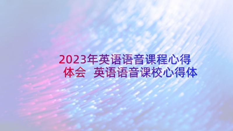 2023年英语语音课程心得体会 英语语音课校心得体会(大全8篇)