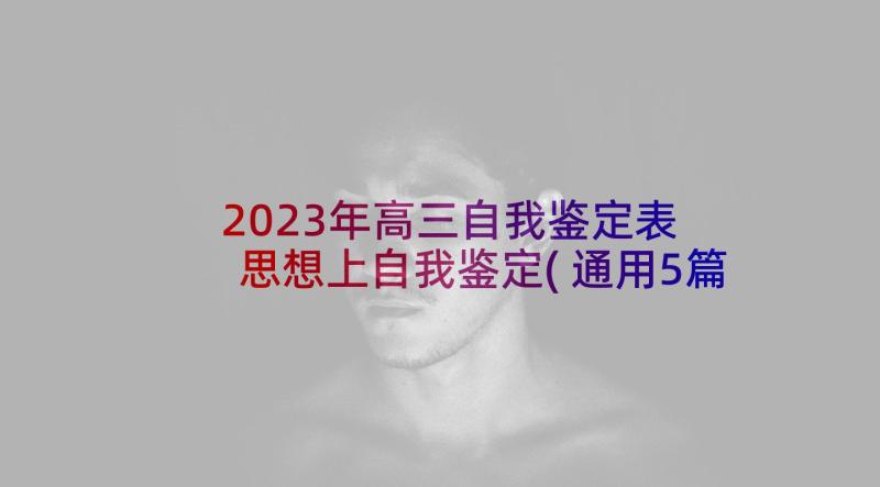 2023年高三自我鉴定表 思想上自我鉴定(通用5篇)