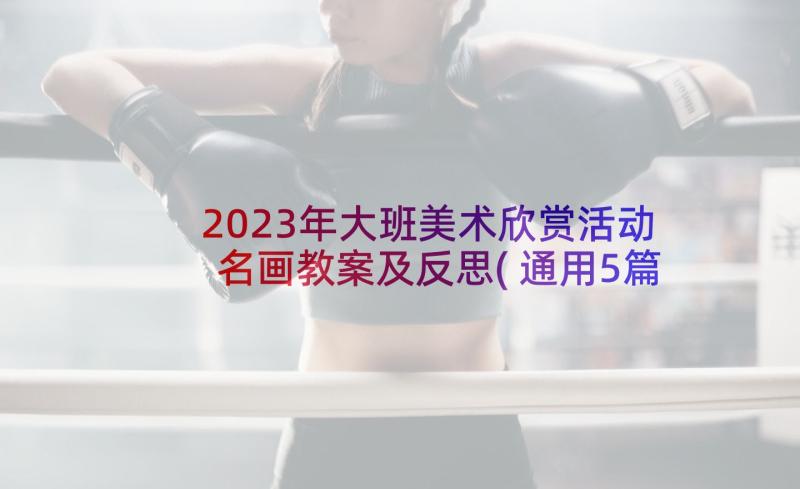 2023年大班美术欣赏活动名画教案及反思(通用5篇)