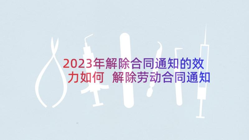 2023年解除合同通知的效力如何 解除劳动合同通知书的效力认定(大全5篇)