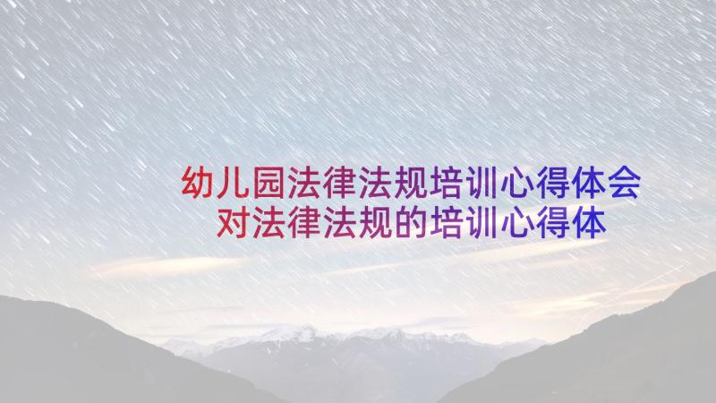 幼儿园法律法规培训心得体会 对法律法规的培训心得体会(精选5篇)