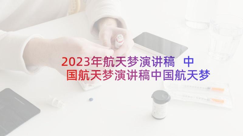 2023年航天梦演讲稿 中国航天梦演讲稿中国航天梦演讲稿(汇总5篇)