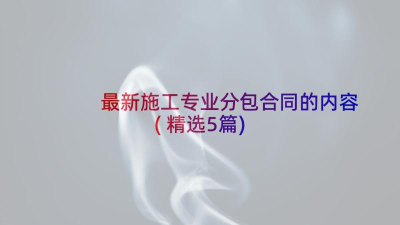 最新施工专业分包合同的内容(精选5篇)