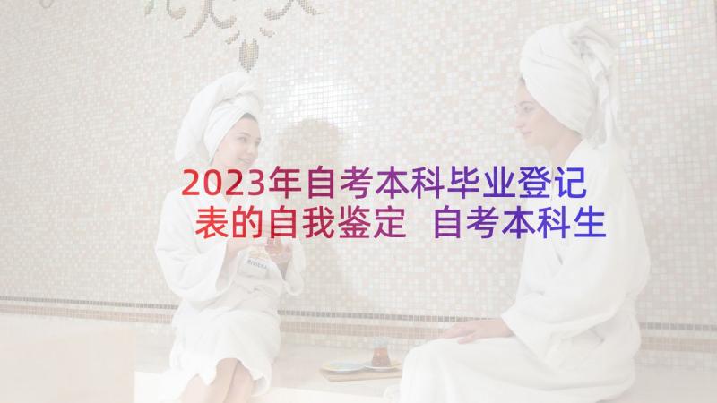 2023年自考本科毕业登记表的自我鉴定 自考本科生自我鉴定(大全9篇)