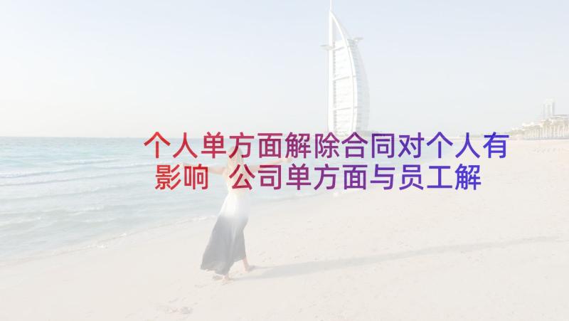 个人单方面解除合同对个人有影响 公司单方面与员工解除劳动合同(实用5篇)