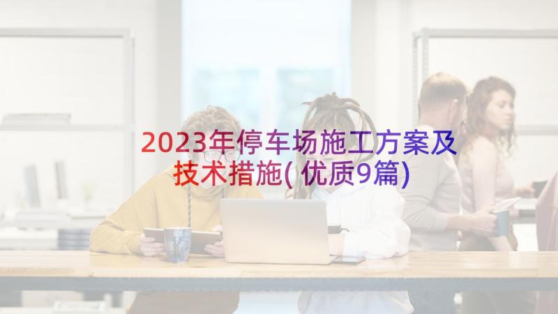 2023年停车场施工方案及技术措施(优质9篇)