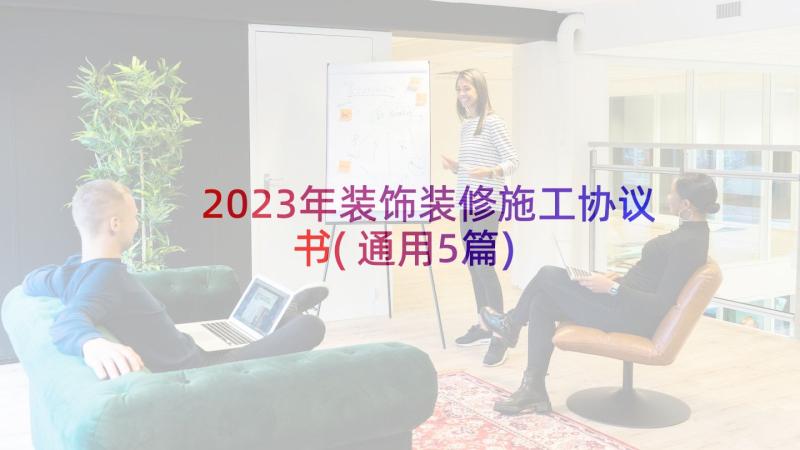 2023年装饰装修施工协议书(通用5篇)