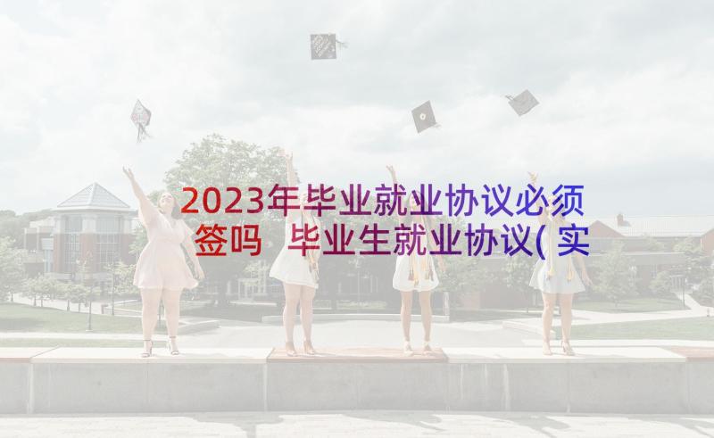 2023年毕业就业协议必须签吗 毕业生就业协议(实用7篇)