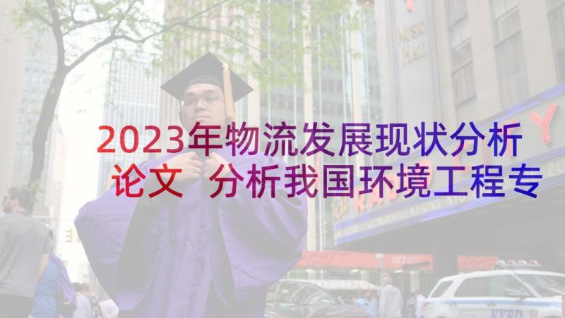 2023年物流发展现状分析论文 分析我国环境工程专业发展的现状论文(优秀6篇)