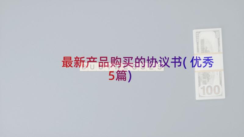 最新产品购买的协议书(优秀5篇)