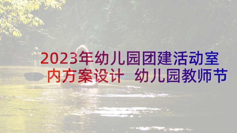 2023年幼儿园团建活动室内方案设计 幼儿园教师节团建活动策划方案(大全5篇)