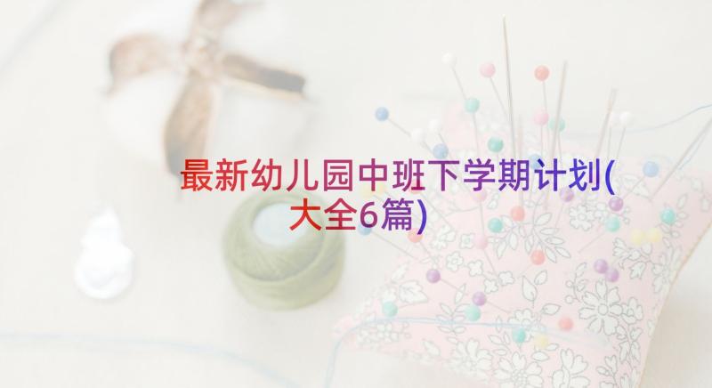 最新幼儿园中班下学期计划(大全6篇)