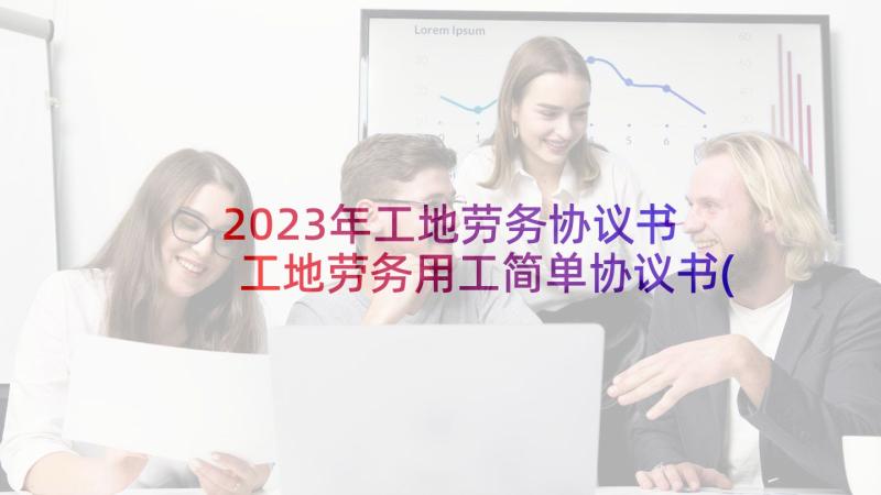 2023年工地劳务协议书 工地劳务用工简单协议书(模板5篇)