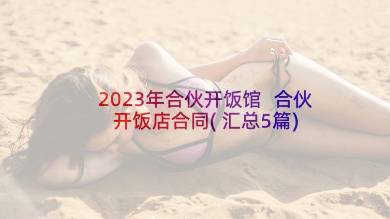 2023年合伙开饭馆 合伙开饭店合同(汇总5篇)