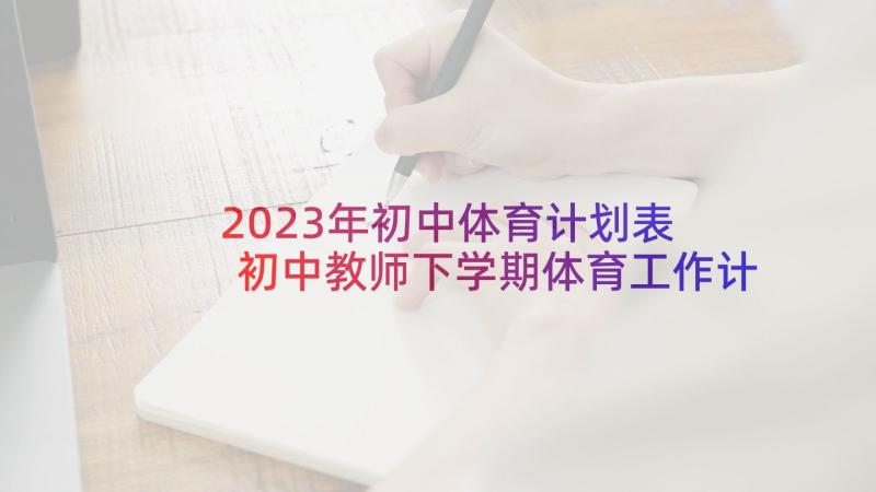 2023年初中体育计划表 初中教师下学期体育工作计划(汇总5篇)