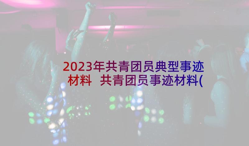 2023年共青团员典型事迹材料 共青团员事迹材料(通用8篇)