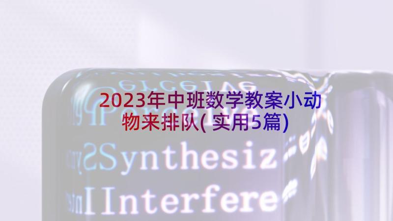 2023年中班数学教案小动物来排队(实用5篇)